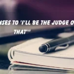 "Top Responses to 'I'll Be the Judge of That'"