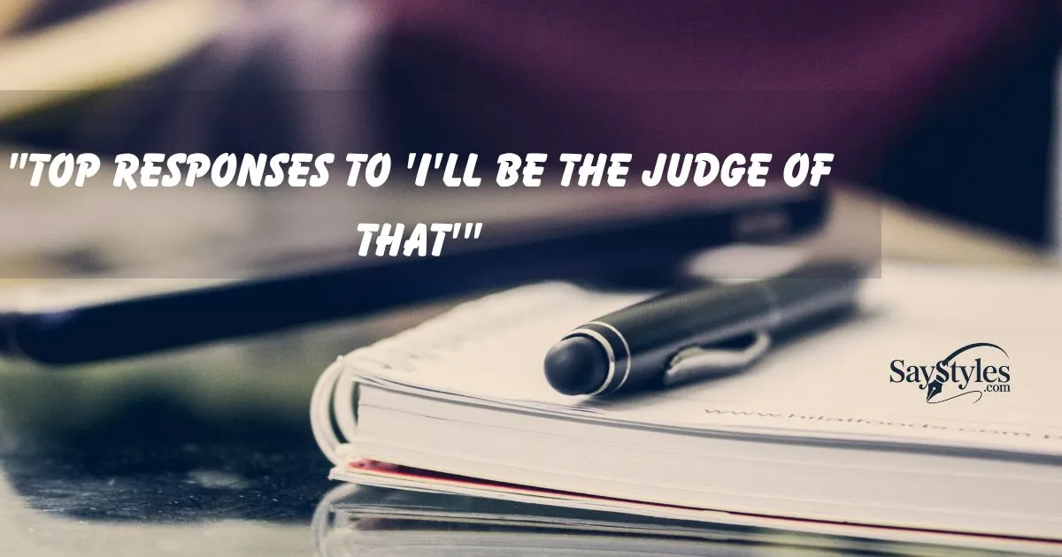 "Top Responses to 'I'll Be the Judge of That'"
