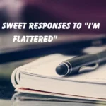Witty & Sweet Responses to "I’m Flattered"