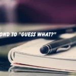 How to Respond to "Guess What?"