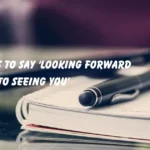 Ways to Say ‘Looking Forward to Seeing You’